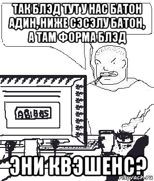 так блэд тут у нас батон адин, ниже сэсэлу батон, а там форма блэд эни квэшенс?