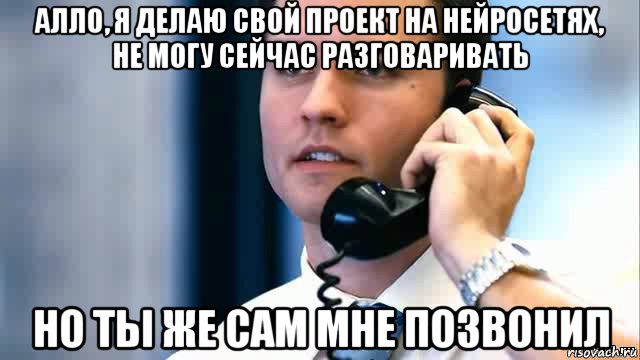 алло, я делаю свой проект на нейросетях, не могу сейчас разговаривать но ты же сам мне позвонил, Мем Парень с телефоном