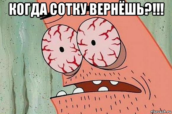 когда сотку вернёшь?!!! 