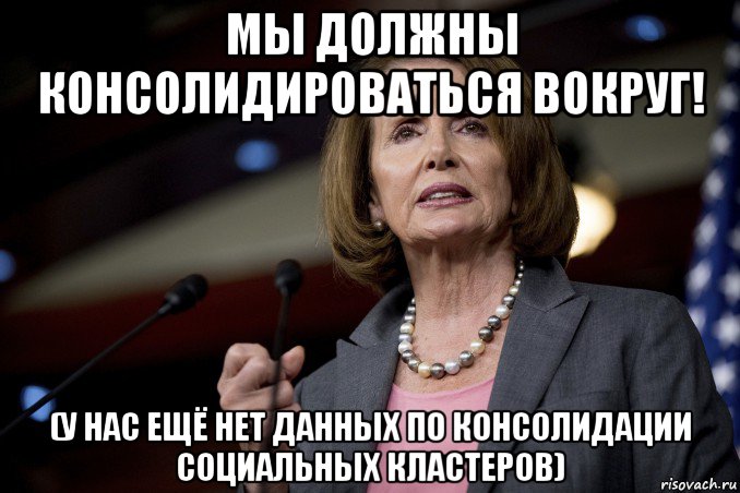 мы должны консолидироваться вокруг! (у нас ещё нет данных по консолидации социальных кластеров), Мем Pelosi