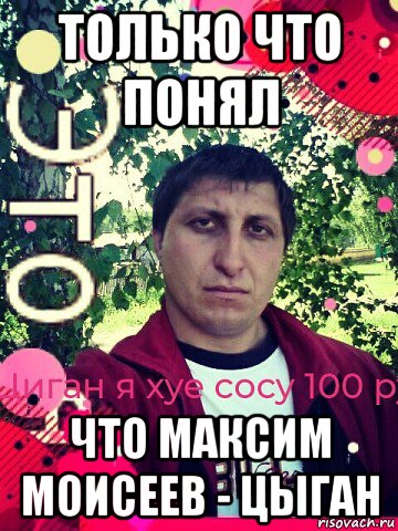 только что понял что максим моисеев - цыган, Мем Пидарас