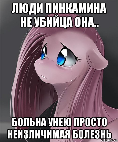 люди пинкамина не убийца она.. больна унею просто неизличимая болезнь
