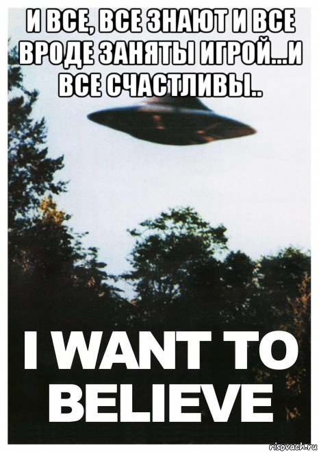 и все, все знают и все вроде заняты игрой...и все счастливы.. , Мем Постер - I Want to Believe