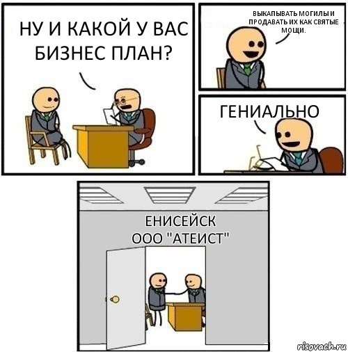 Ну и какой у вас бизнес план? Выкапывать могилы и продавать их как святые мощи. Гениально Енисейск
ООО "Атеист", Комикс  Приняты