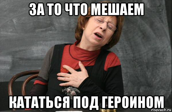 за то что мешаем кататься под героином