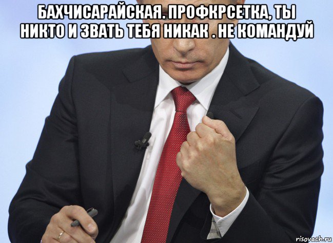 бахчисарайская. профкрсетка, ты никто и звать тебя никак . не командуй , Мем Путин показывает кулак