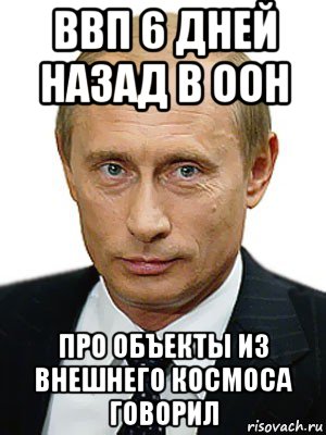 ввп 6 дней назад в оон про объекты из внешнего космоса говорил, Мем Путин