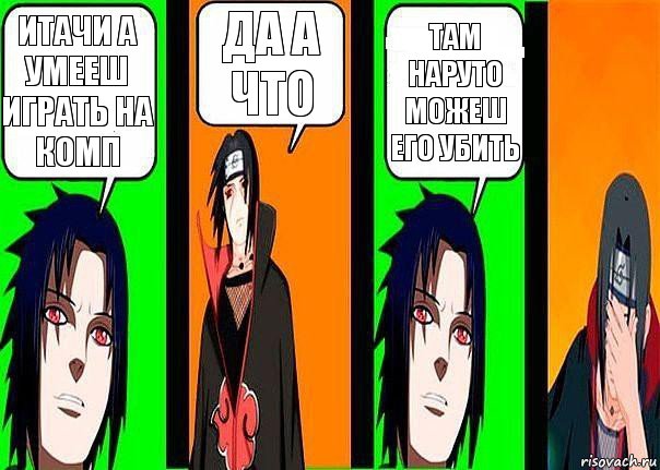 Итачи а умееш играть на комп Да а что Там наруто можеш его убить