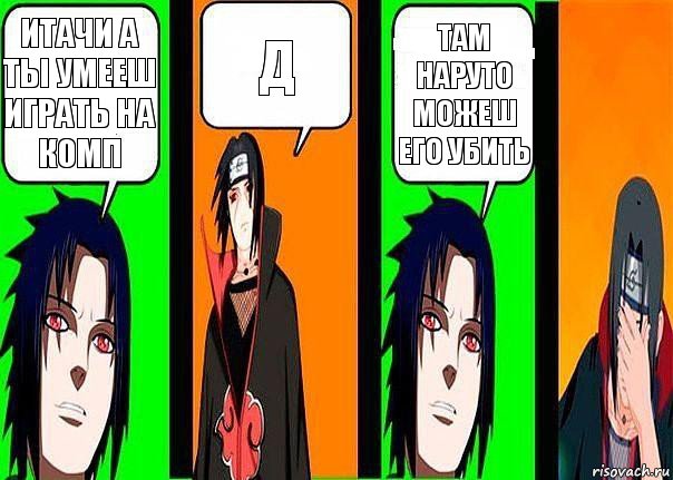 Итачи а ты умееш играть на комп Д Там наруто можеш его убить