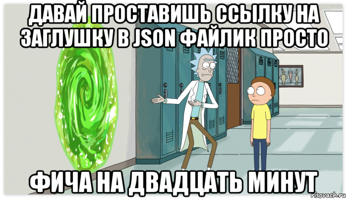 давай проставишь ссылку на заглушку в json файлик просто фича на двадцать минут, Мем Рик и Морти Приключение на 20 минут