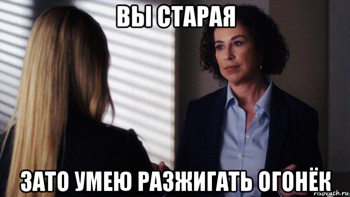 вы старая зато умею разжигать огонёк