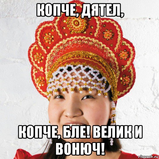 копче, дятел, копче, бле! велик и вонюч!, Мем Русская в кокошнике