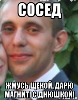 сосед жмусь щекой, дарю магнит! с днюшкой!, Мем Сосед