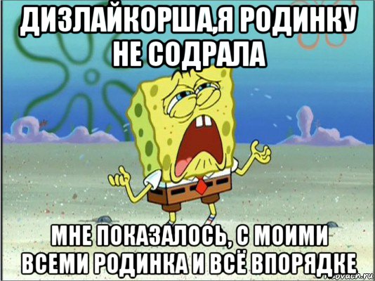 дизлайкорша,я родинку не содрала мне показалось, с моими всеми родинка и всё впорядке, Мем Спанч Боб плачет