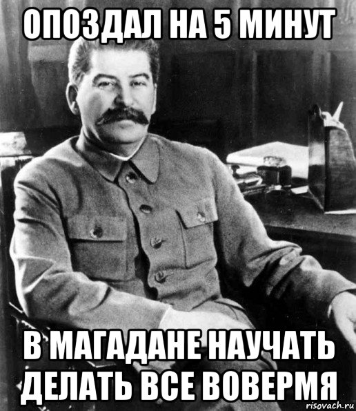 опоздал на 5 минут в магадане научать делать все вовермя, Мем  иосиф сталин