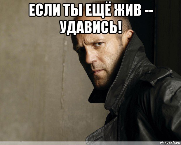 если ты ещё жив -- удавись! 