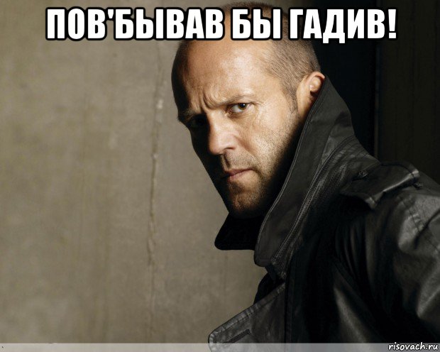 пов'бывав бы гадив! 