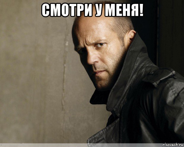 смотри у меня! 