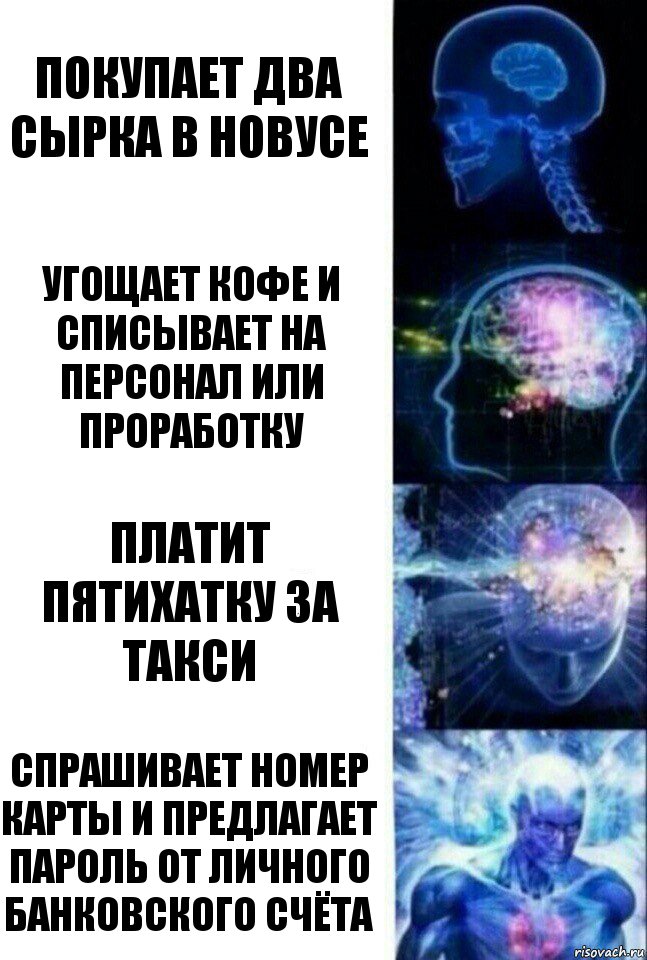покупает два сырка в новусе угощает кофе и списывает на персонал или проработку платит пятихатку за такси спрашивает номер карты и предлагает пароль от личного банковского счёта