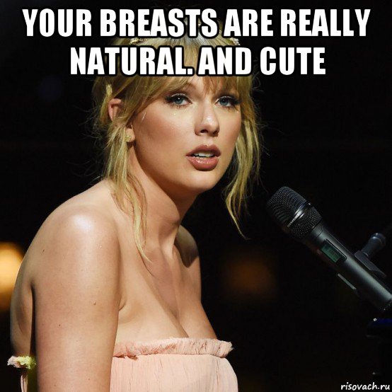 your breasts are really natural. and cute , Мем Taylor Swift