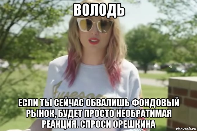 володь если ты сейчас обвалишь фондовый рынок, будет просто необратимая реакция. спроси орешкина