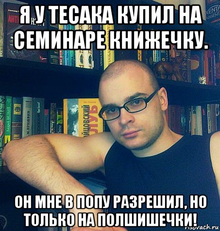 я у тесака купил на семинаре книжечку. он мне в попу разрешил, но только на полшишечки!, Мем тесак