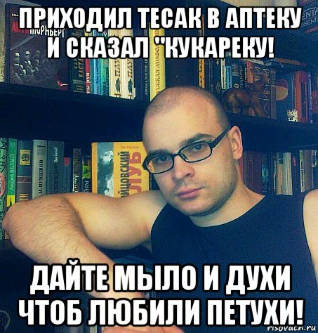 приходил тесак в аптеку и сказал "кукареку! дайте мыло и духи чтоб любили петухи!, Мем тесак