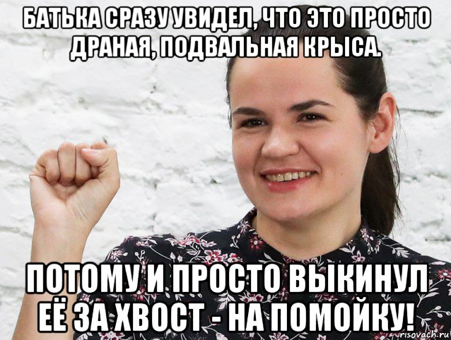 батька сразу увидел, что это просто драная, подвальная крыса. потому и просто выкинул её за хвост - на помойку!, Мем Тихановска