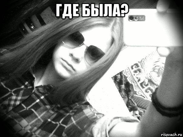 где была? 