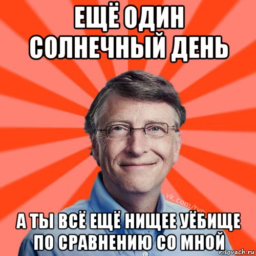 ещё один солнечный день а ты всё ещё нищее уёбище по сравнению со мной, Мем Типичный Миллиардер (Билл Гейст)