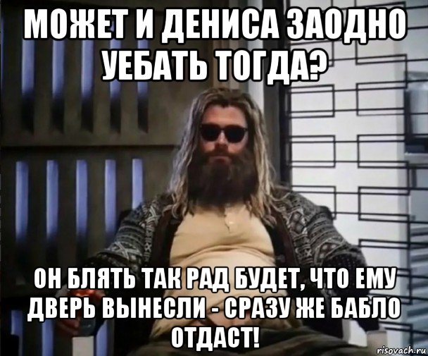 может и дениса заодно уебать тогда? он блять так рад будет, что ему дверь вынесли - сразу же бабло отдаст!, Мем Толстый Тор