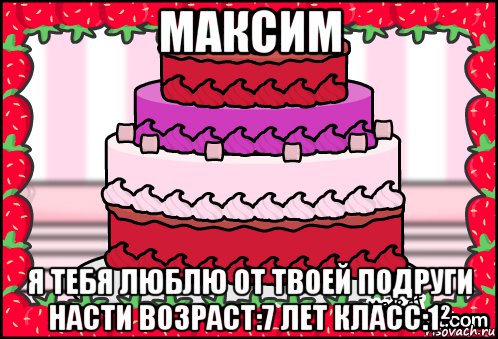 максим я тебя люблю от твоей подруги насти возраст:7 лет класс:1², Мем Торт на день влюблённых