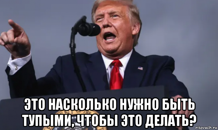  это насколько нужно быть тупыми, чтобы это делать?, Мем Трамп