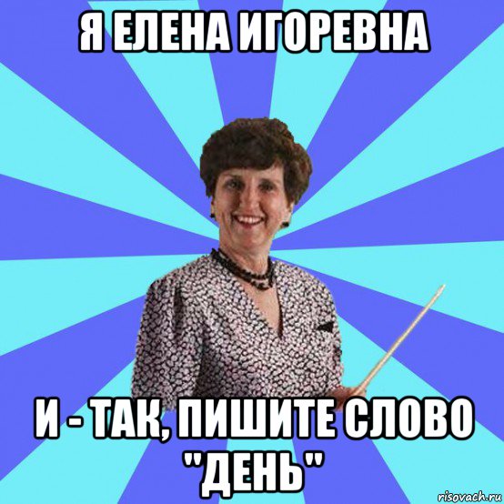 я елена игоревна и - так, пишите слово "день"