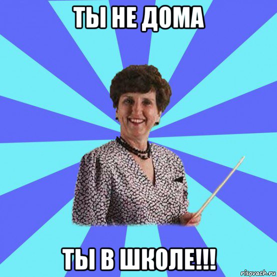 ты не дома ты в школе!!!, Мем Училка