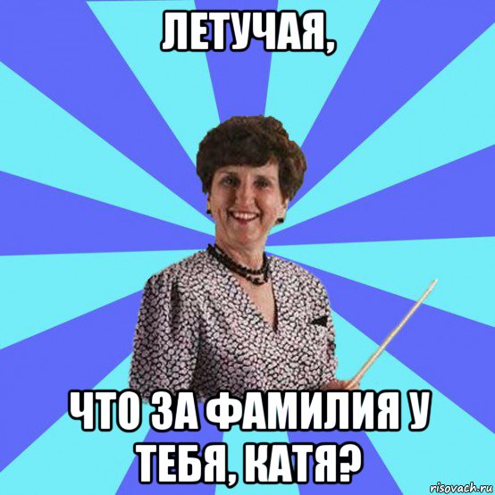 летучая, что за фамилия у тебя, катя?