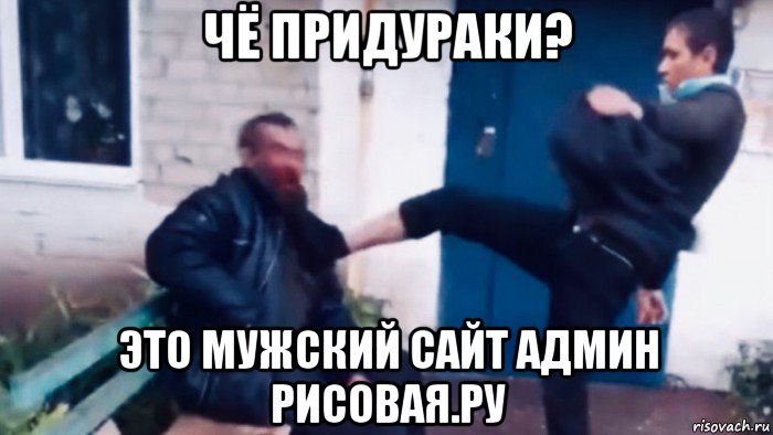 чё придураки? это мужский сайт админ рисовая.ру