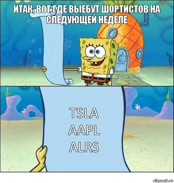 Итак, вот где выебут шортистов на следующей неделе TSLA
AAPL
ALRS, Комикс Список Спанч Боба