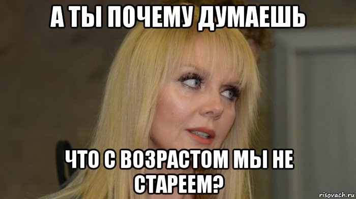 а ты почему думаешь что с возрастом мы не стареем?