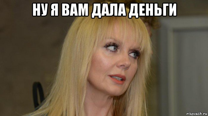 ну я вам дала деньги , Мем Валерия