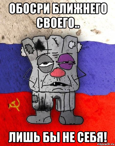 обосри ближнего своего.. лишь бы не себя!