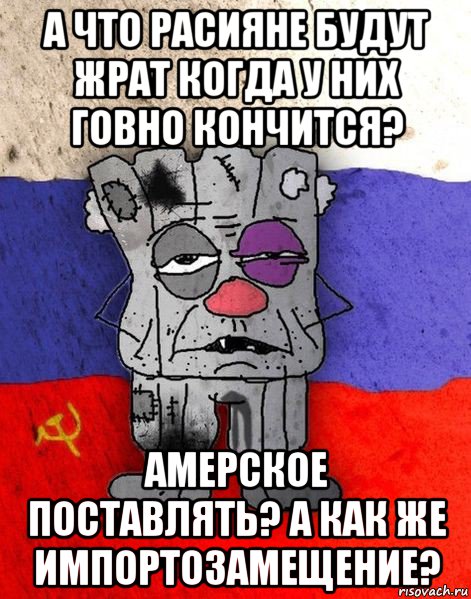 а что расияне будут жрат когда у них говно кончится? амерское поставлять? а как же импортозамещение?