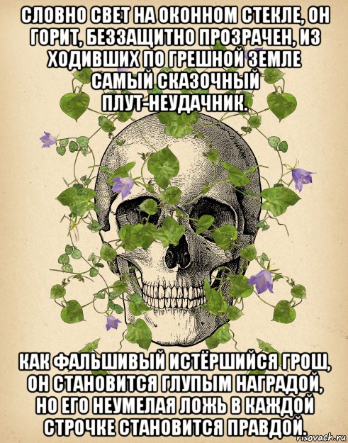словно свет на оконном стекле, он горит, беззащитно прозрачен, из ходивших по грешной земле самый сказочный плут-неудачник. как фальшивый истёршийся грош, он становится глупым наградой, но его неумелая ложь в каждой строчке становится правдой., Мем Верлен поэт