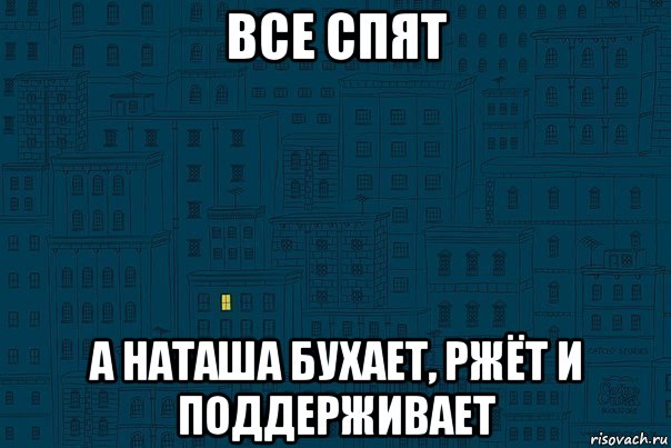все спят а наташа бухает, ржёт и поддерживает