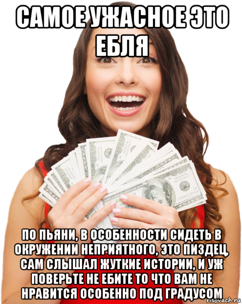 самое ужасное это ебля по пьяни, в особенности сидеть в окружении неприятного, это пиздец, сам слышал жуткие истории, и уж поверьте не ебите то что вам не нравится особенно под градусом, Мем Вся суть