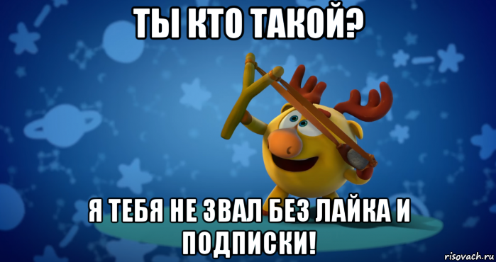 ты кто такой? я тебя не звал без лайка и подписки!, Мем Юмор крик