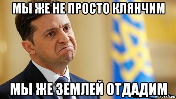 мы же не просто клянчим мы же землей отдадим