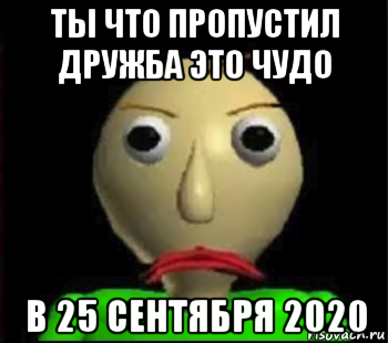 ты что пропустил дружба это чудо в 25 сентября 2020