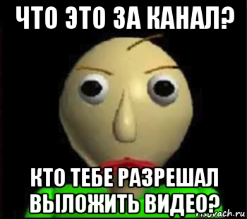 что это за канал? кто тебе разрешал выложить видео?