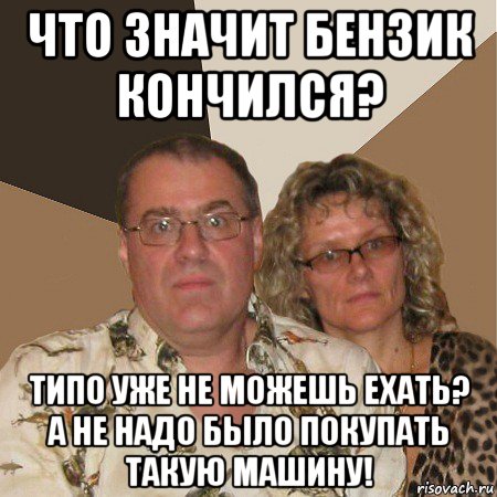 что значит бензик кончился? типо уже не можешь ехать? а не надо было покупать такую машину!, Мем  Злые родители